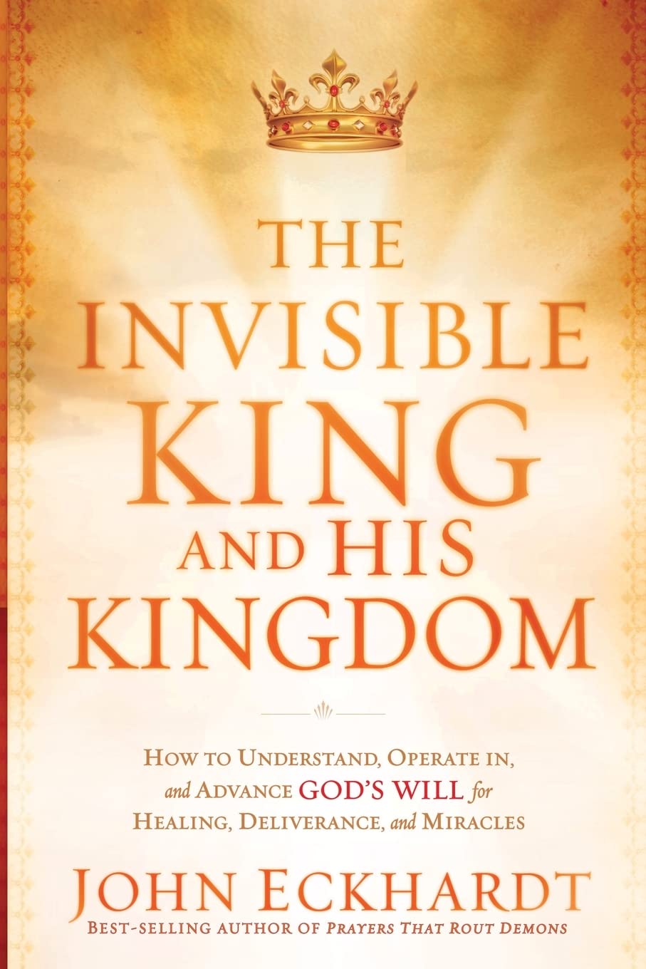 The Invisible King and His Kingdom: How to Understand, Operate In, and Advance God's Will for Healing, Deliverance, and Mracles,New