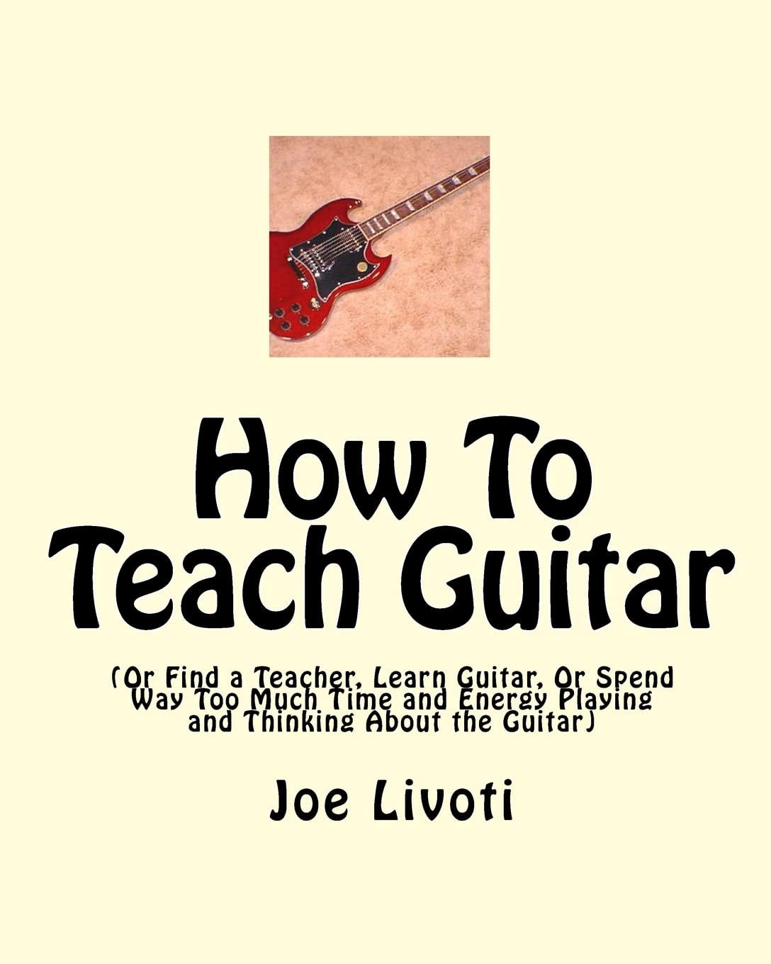 How To Teach Guitar: (Or Find A Teacher, Learn Guitar, Or Spend Way Too Much Time And Energy Playing And Thinking About The Guit,Used
