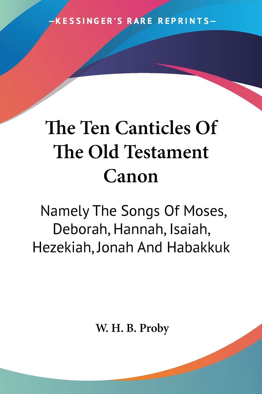 The Ten Canticles Of The Old Testament Canon: Namely The Songs Of Moses, Deborah, Hannah, Isaiah, Hezekiah, Jonah And Habakkuk,Used