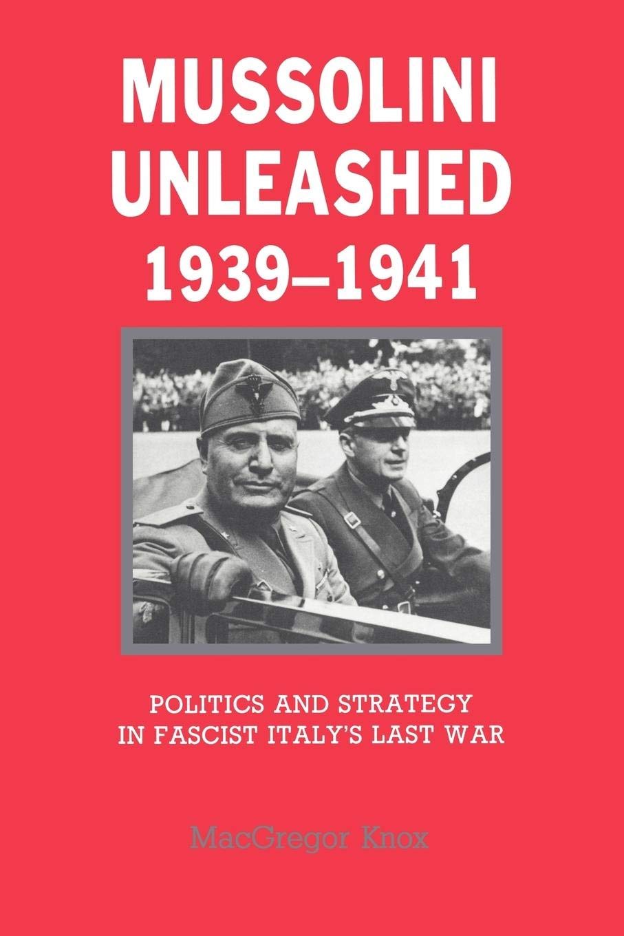 Mussolini Unleashed, 19391941: Politics And Strategy In Fascist Italy'S Last War,New