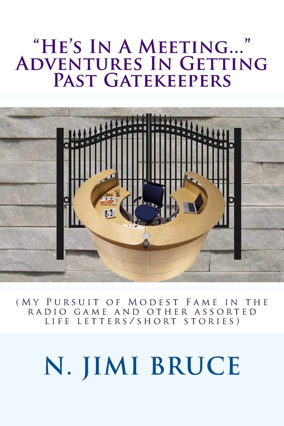 He'S In A Meeting...' Adventures In Getting Past Gatekeepers: (My Pursuit Of Modest Fame In The Radio Game And Other Assorted L,Used