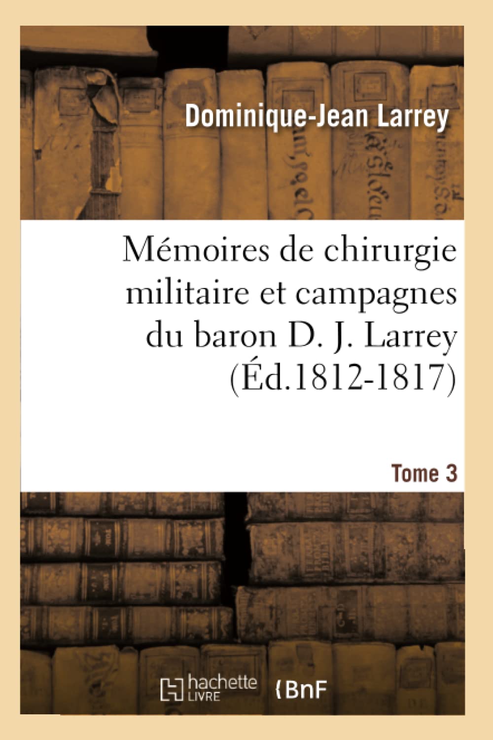 Mmoires De Chirurgie Militaire Et Campagnes Du Baron D. J. Larrey. Tome 3 (D.18121817) (Sciences) (French Edition),New