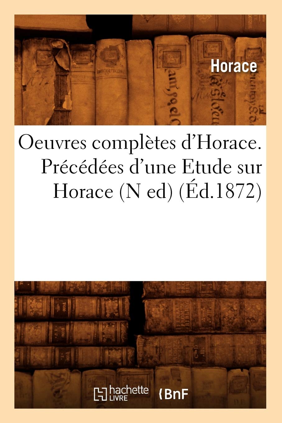 Oeuvres Compltes D'Horace. Prcdes D'Une Etude Sur Horace (N Ed) (D.1872) (Litterature) (French Edition),New