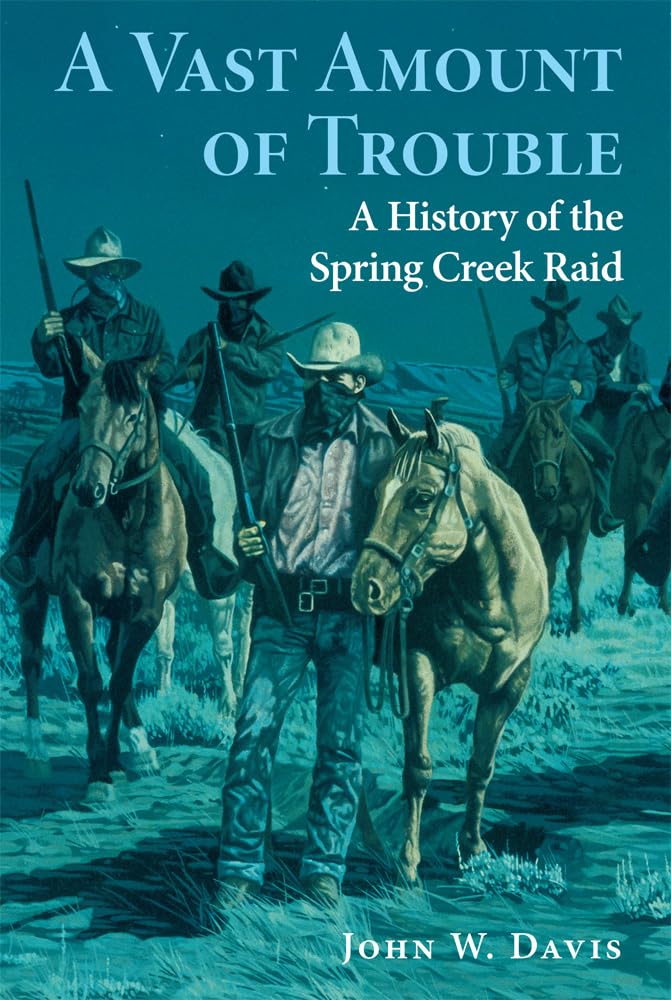 A Vast Amount Of Trouble: A History Of The Spring Creek Raid,New