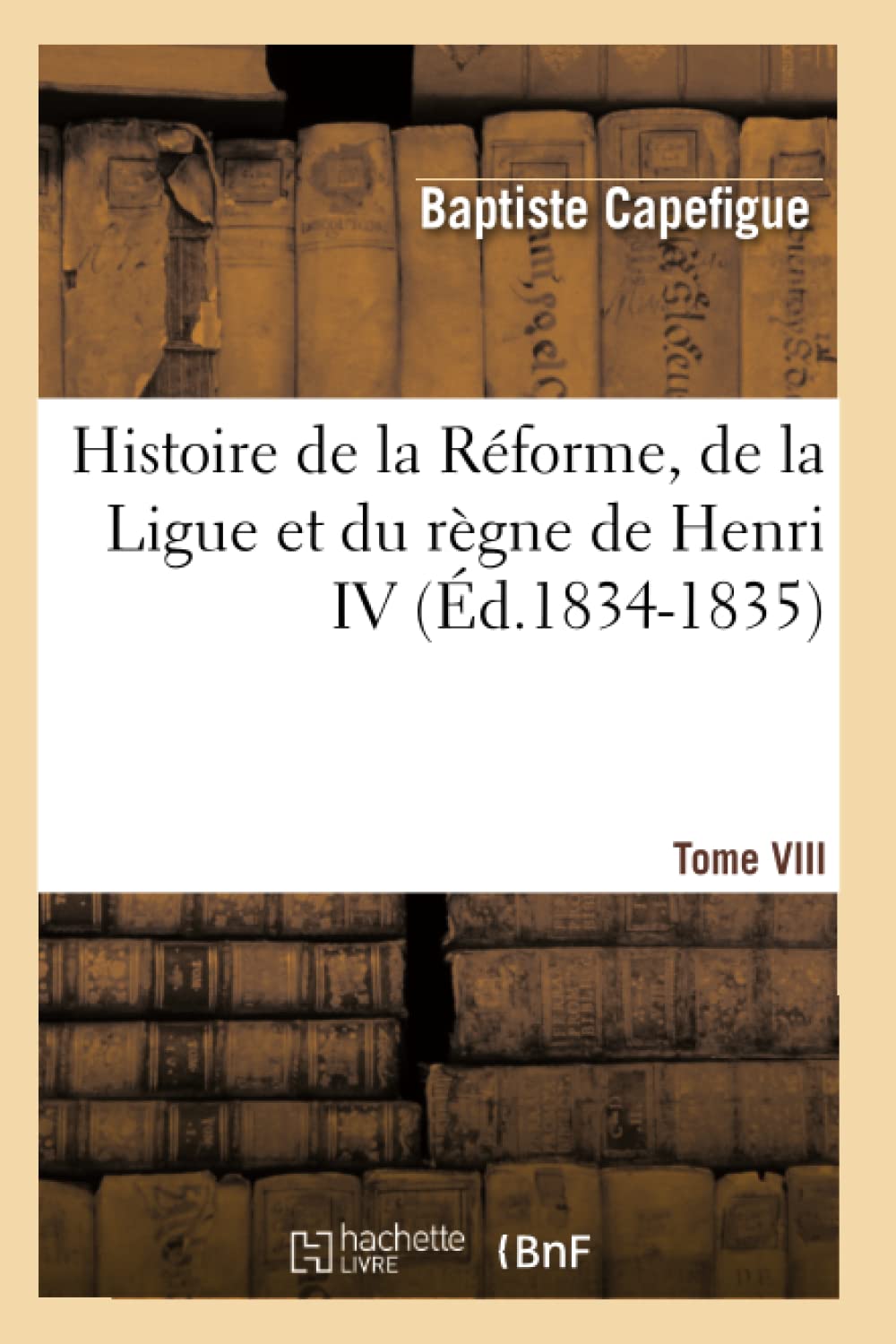 Histoire De La Rforme, De La Ligue Et Du Rgne De Henri Iv. Tome Viii (D.18341835) (French Edition),Used