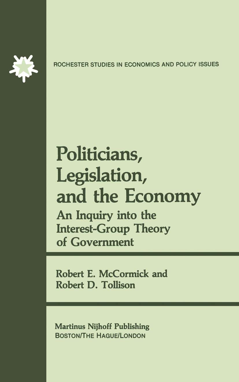 Politicians, Legislation, and the Economy: An Inquiry into the InterestGroup Theory of Government (Rochester Studies in Manager,New