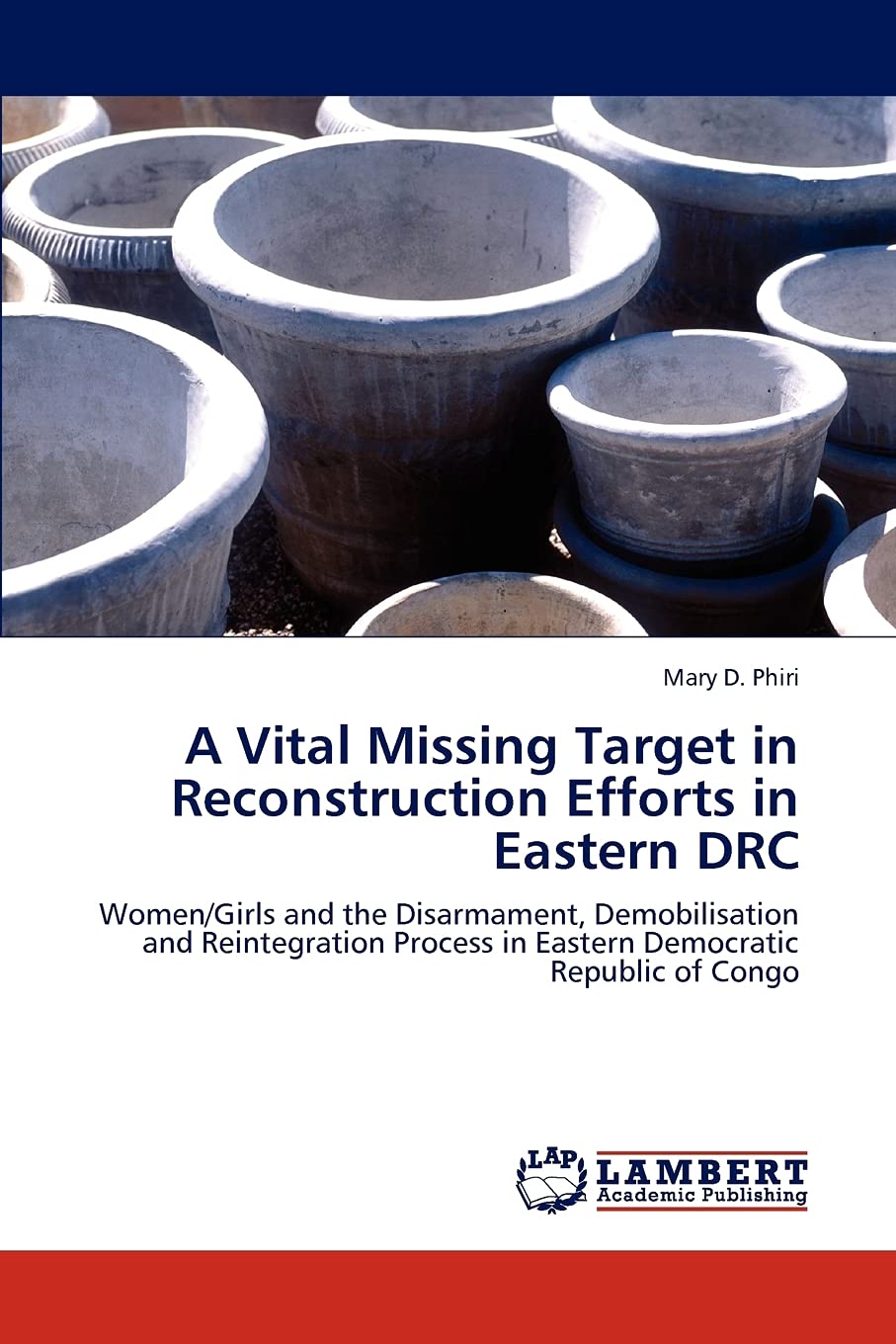 A Vital Missing Target in Reconstruction Efforts in Eastern DRC: Women/Girls and the Disarmament, Demobilisation and Reintegrati,Used