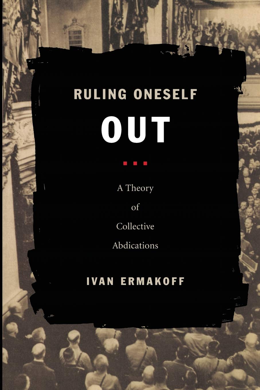 Ruling Oneself Out: A Theory Of Collective Abdications (Politics, History, And Culture),New