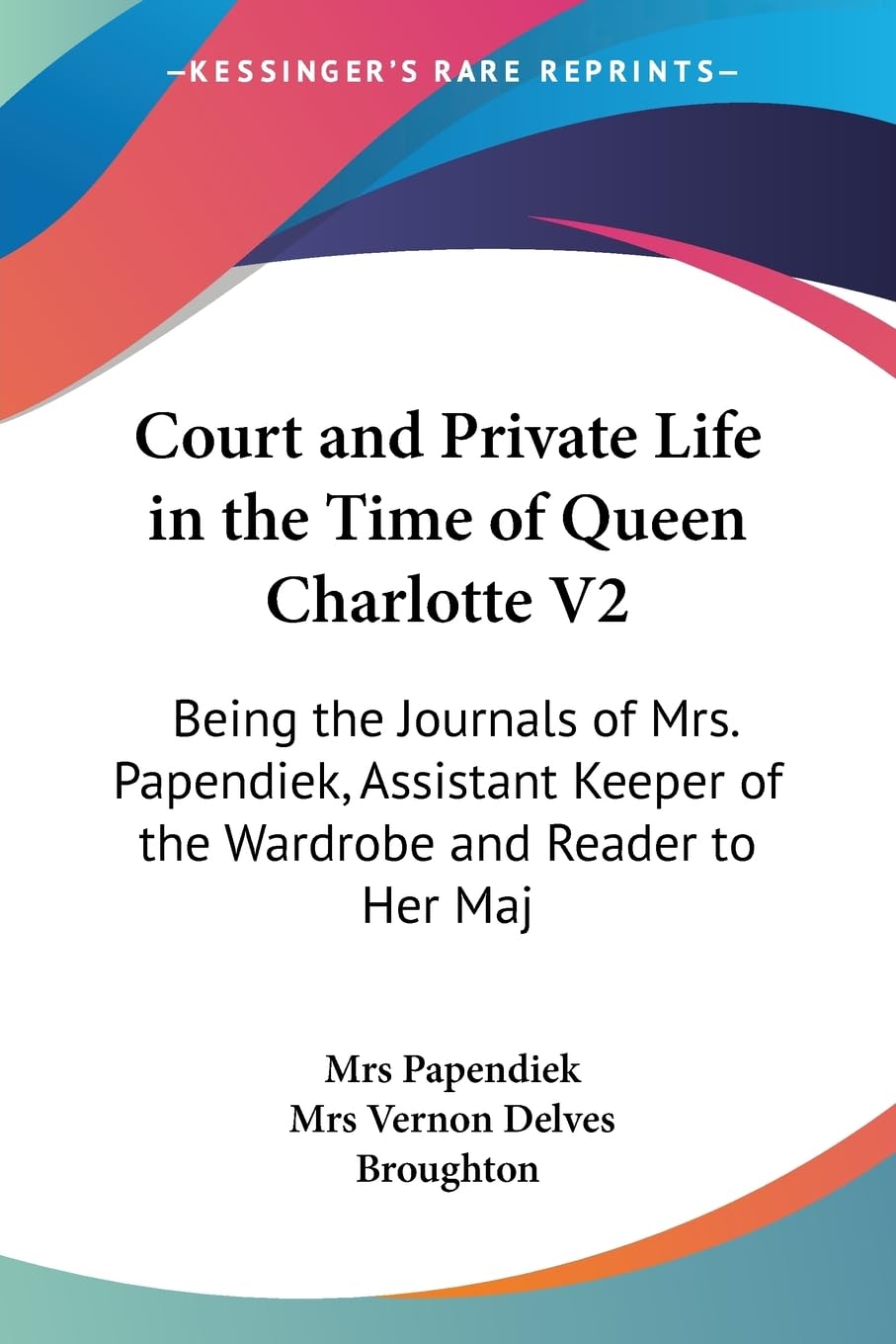 Court And Private Life In The Time Of Queen Charlotte V2: Being The Journals Of Mrs. Papendiek, Assistant Keeper Of The Wardrobe,Used