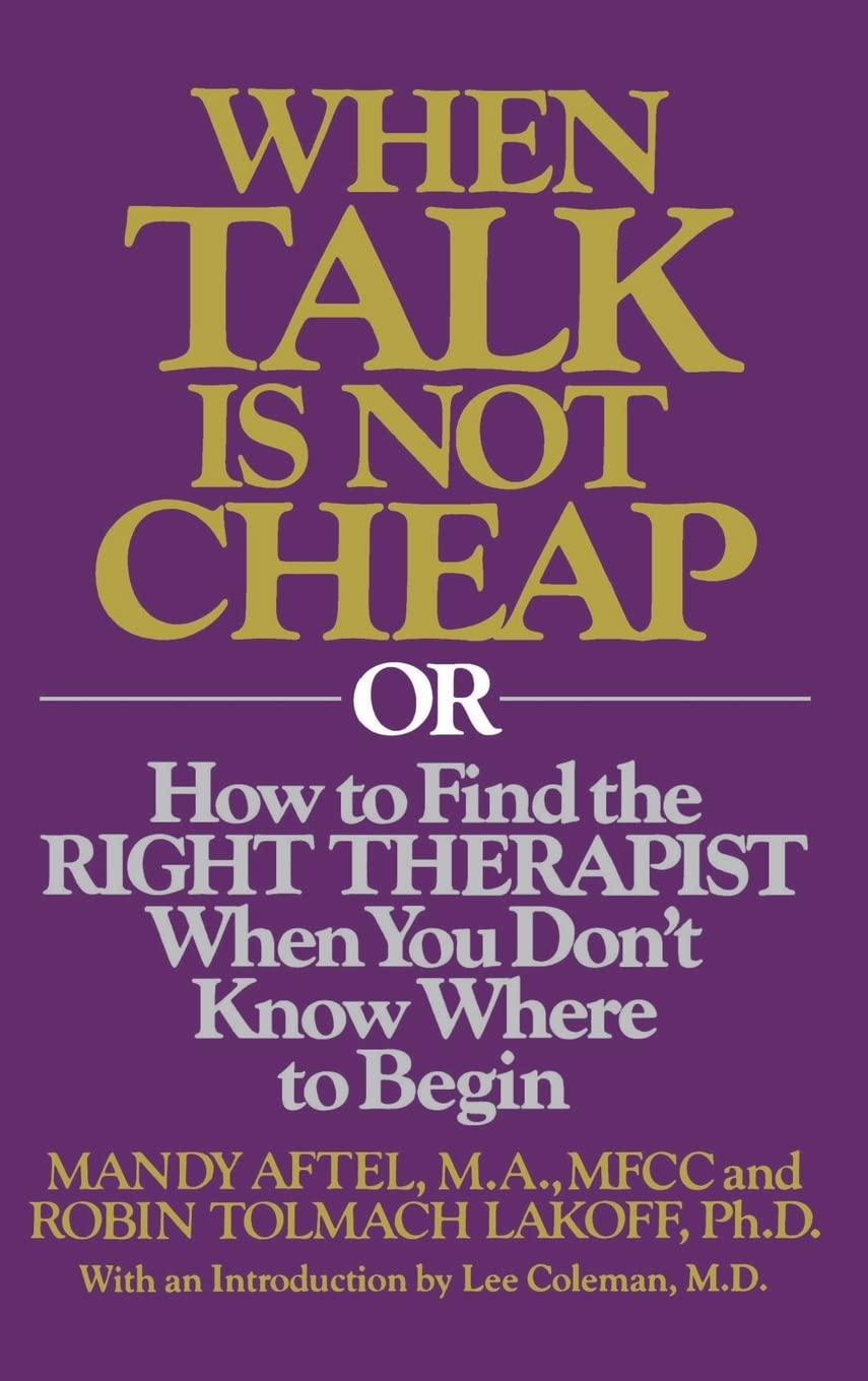 When Talk Is Not Cheap: Or How To Find The Right Therapist When You Don'T Know Where To Begin