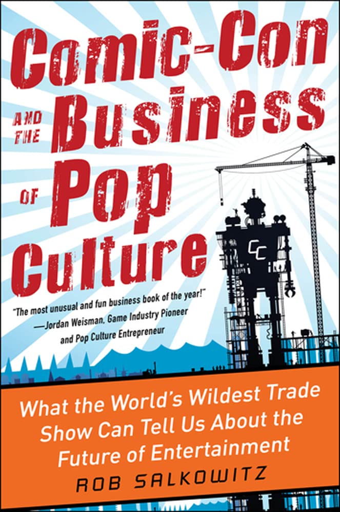 Comiccon And The Business Of Pop Culture: What The Worlds Wildest Trade Show Can Tell Us About The Future Of Entertainment,New