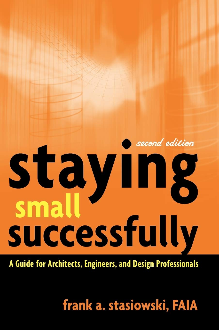 Staying Small Successfully: A Guide for Architects, Engineers, and Design Professionals,New