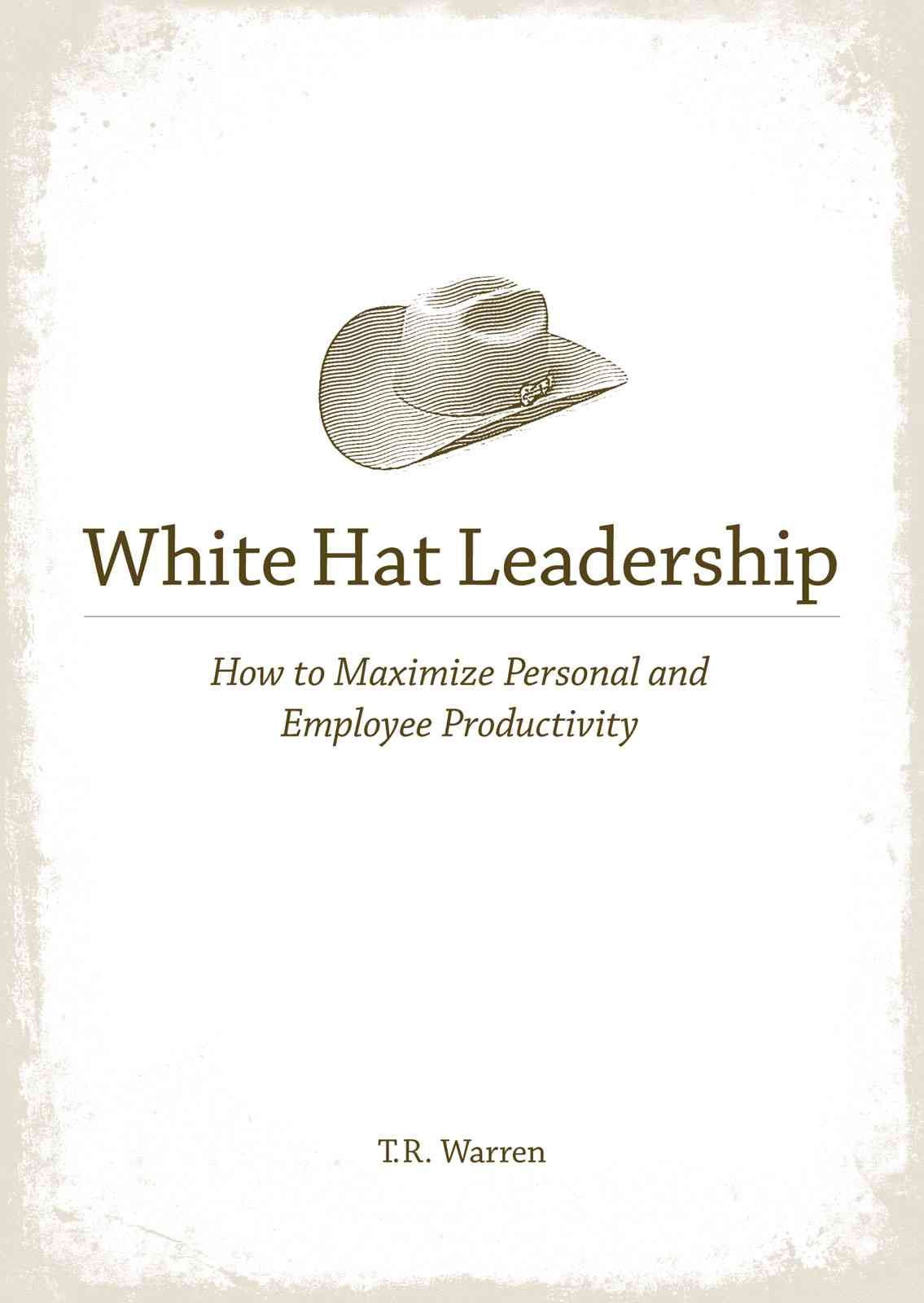 White Hat Leadership: How to Maximize Personal and Employee Productivity,Used