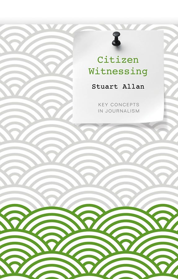 Citizen Witnessing: Revisioning Journalism in Times of Crisis,Used