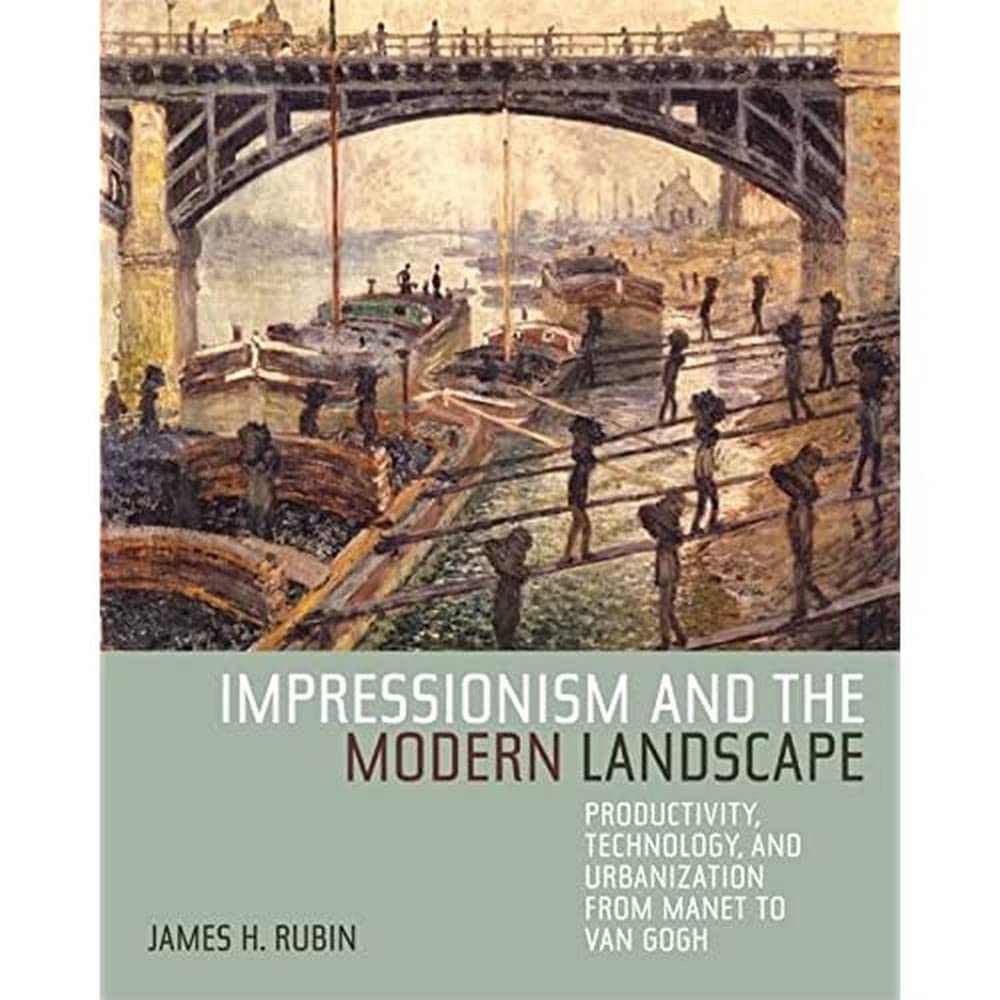 Impressionism And The Modern Landscape: Productivity, Technology, And Urbanization From Manet To Van Gogh,New
