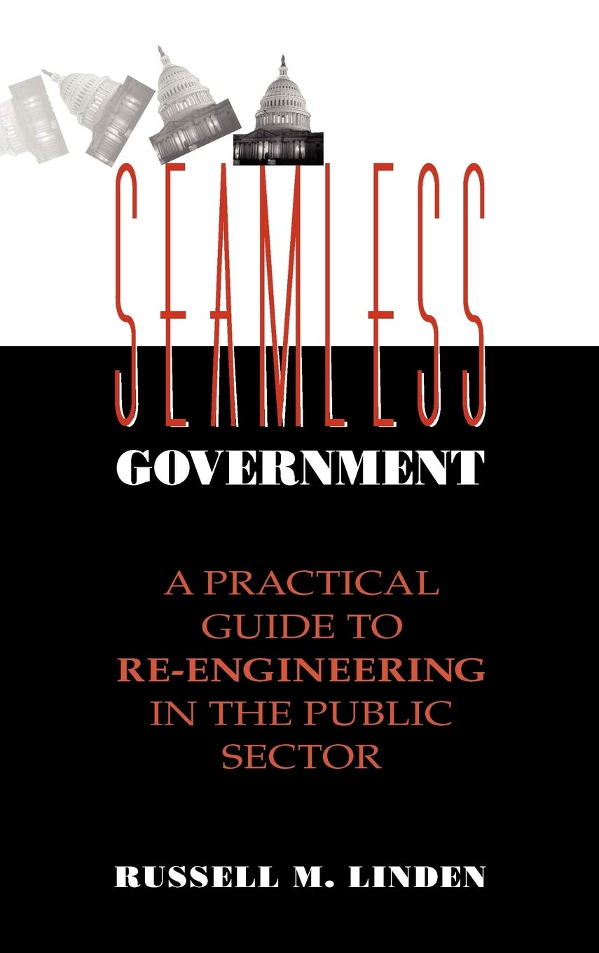 Seamless Government: A Practical Guide to ReEngineering in the Public Sector,New