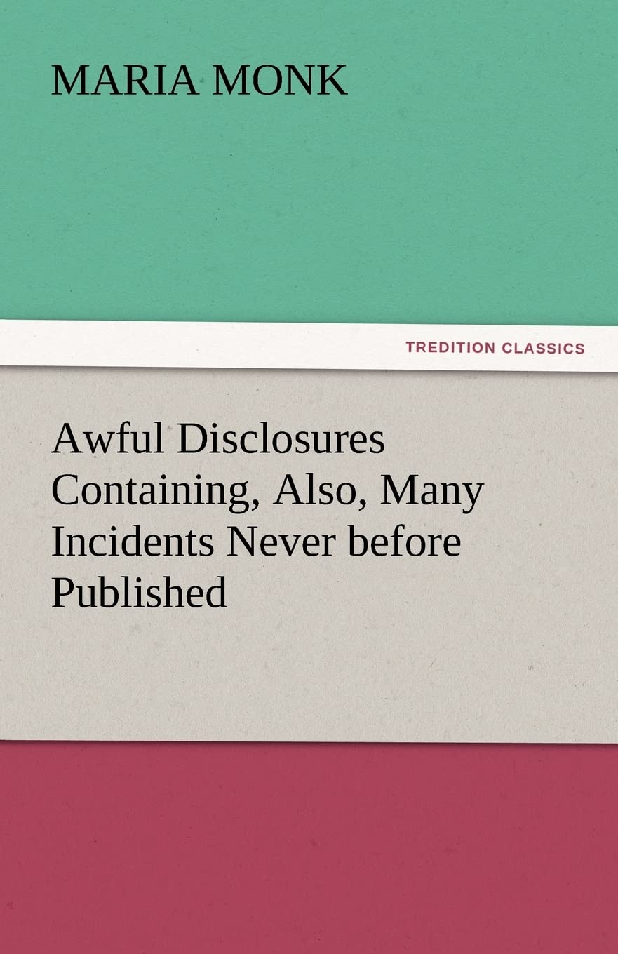 Awful Disclosures Containing, Also, Many Incidents Never before Published,Used