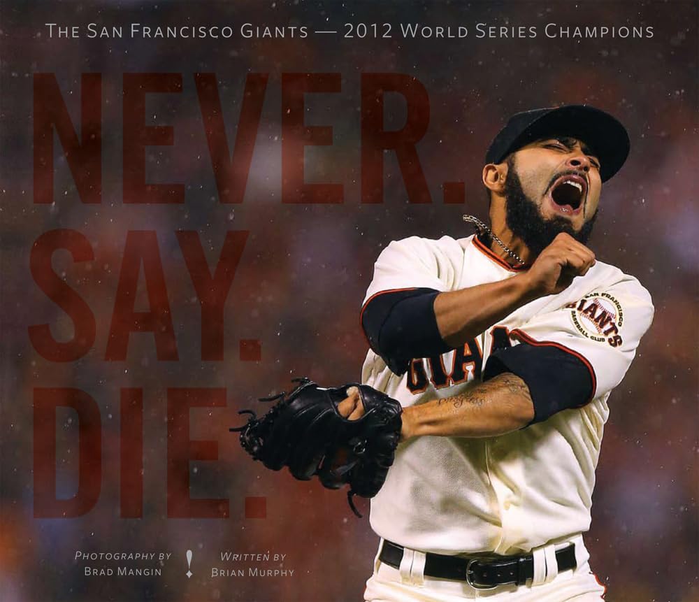 Never. Say. Die.: The 2012 World Championship San Francisco Giants,New