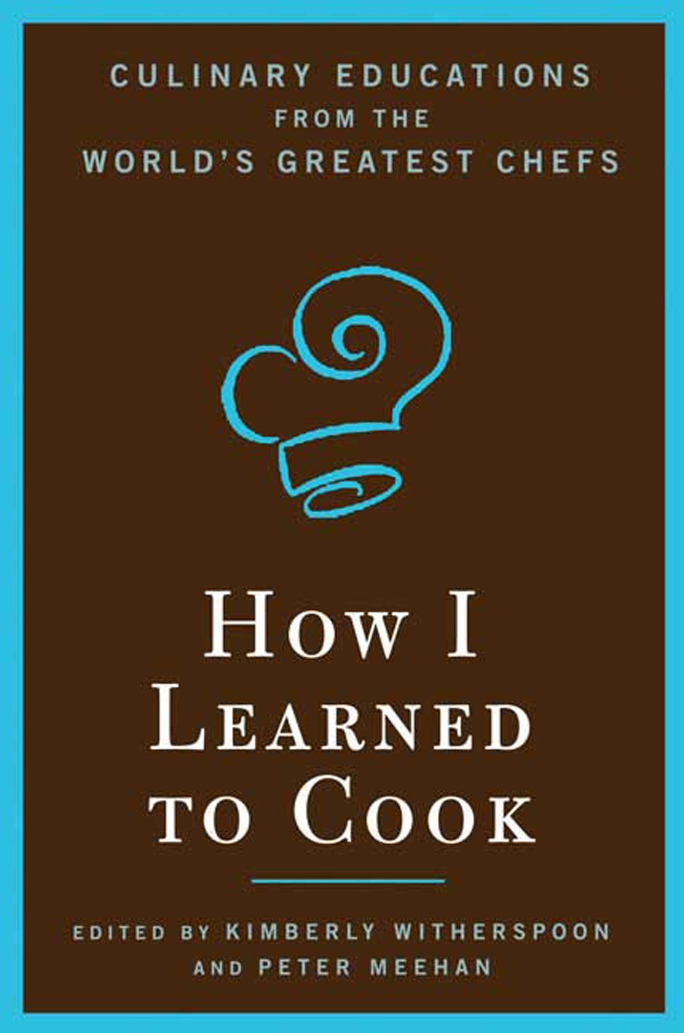 How I Learned To Cook: Culinary Educations From The World'S Greatest Chefs,New