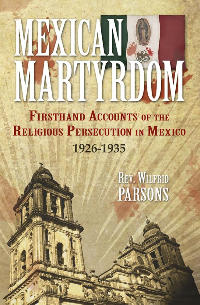 Mexican Martyrdom: Firsthand Accounts of the Religious Persecution in Mexico 19261935,New