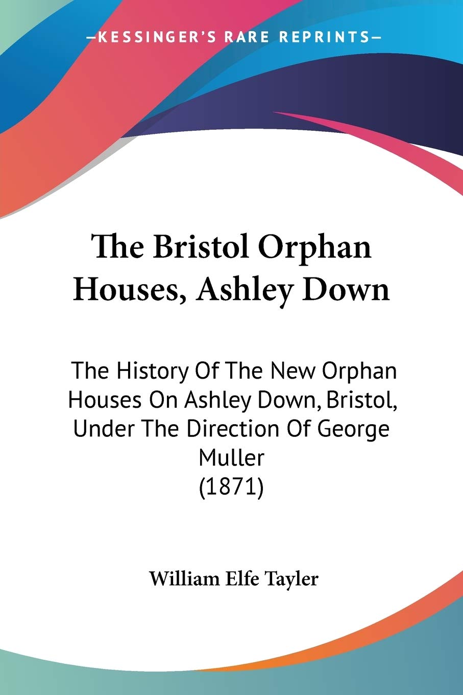 The Bristol Orphan Houses, Ashley Down: The History Of The New Orphan Houses On Ashley Down, Bristol, Under The Direction Of Geo,Used