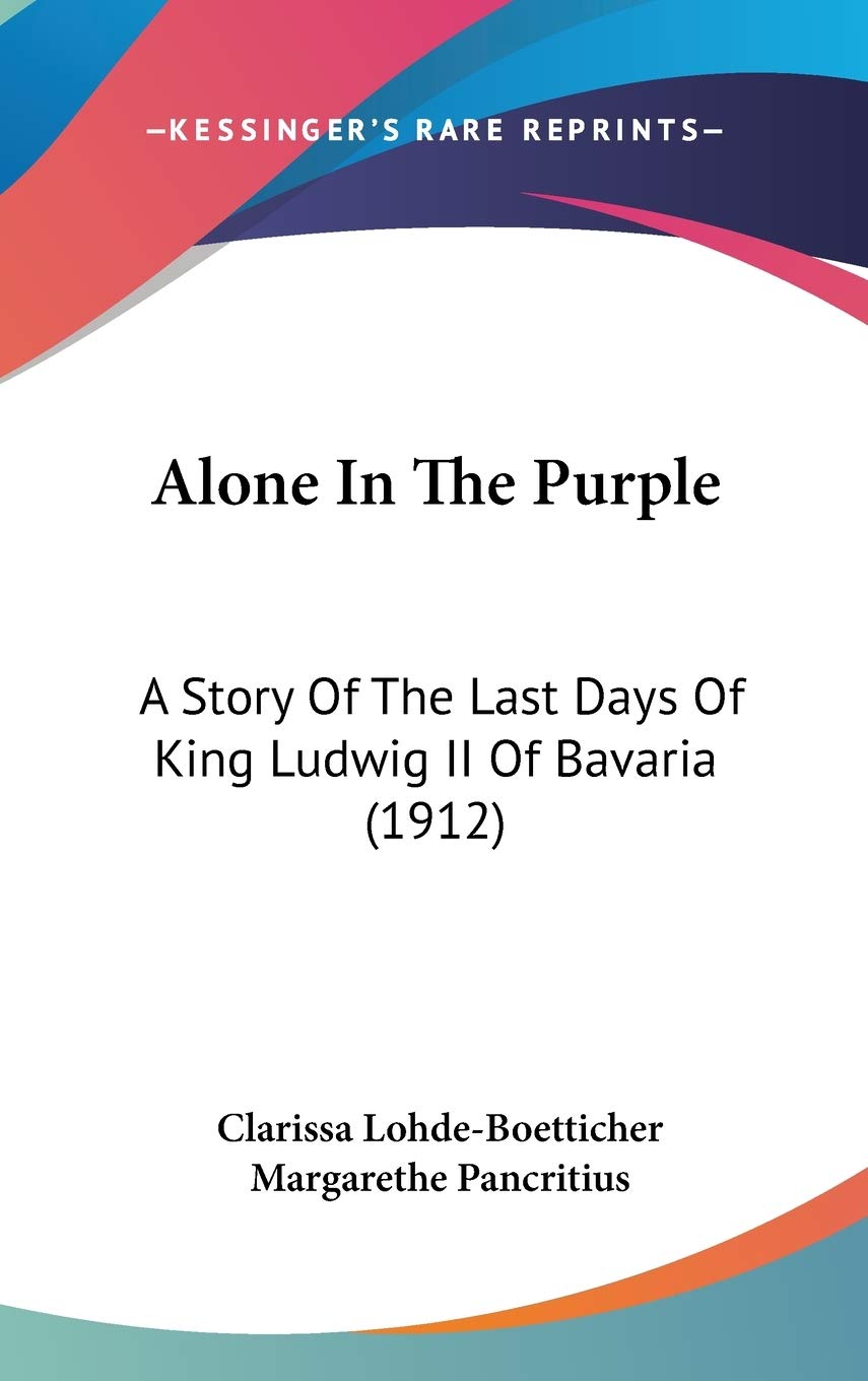 Alone In The Purple: A Story Of The Last Days Of King Ludwig Ii Of Bavaria (1912),New