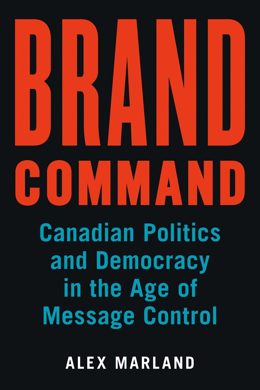 Brand Command: Canadian Politics and Democracy in the Age of Message Control (Communication, Strategy, and Politics),Used
