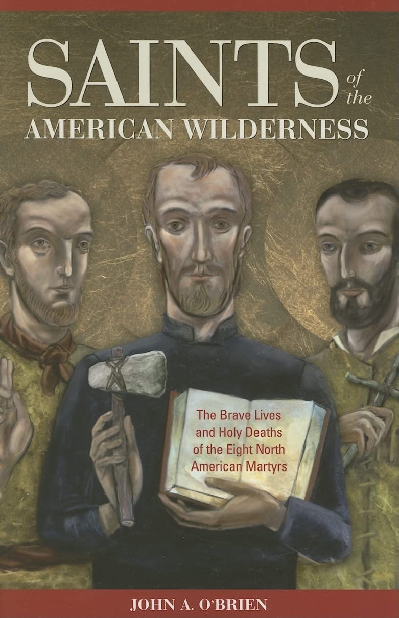 Saints Of The American Wilderness: The Brave Lives And Holy Deaths Of The Eight North American Martyrs,New