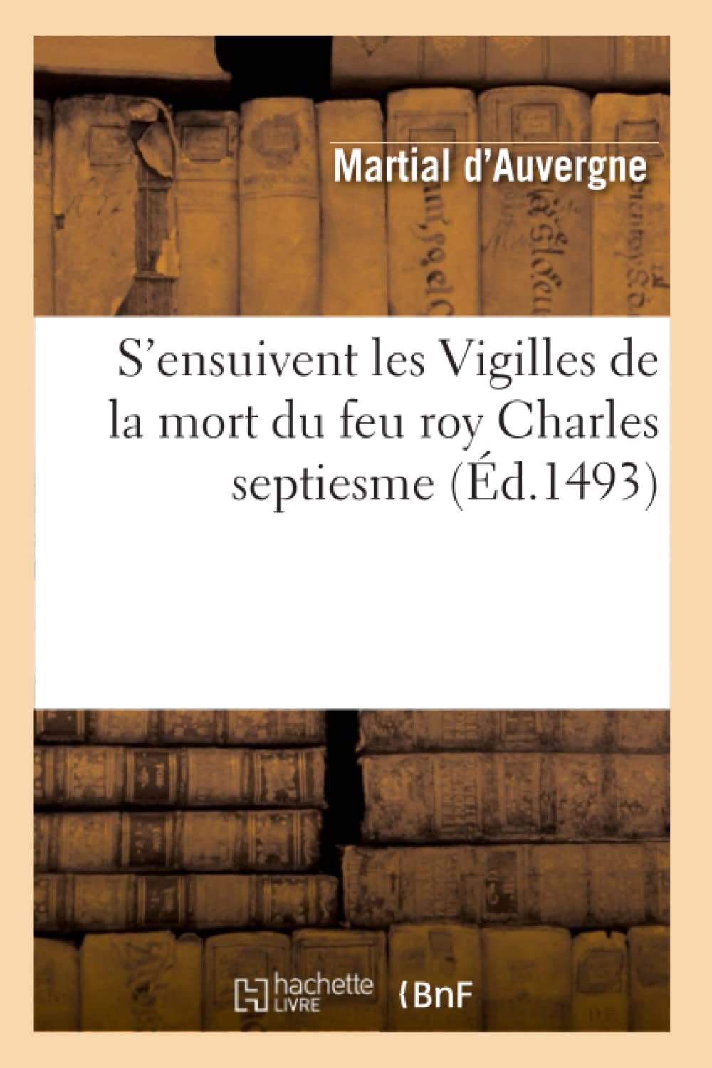S'Ensuivent Les Vigilles De La Mort Du Feu Roy Charles Septiesme (D.1493) (Litterature) (French Edition),New