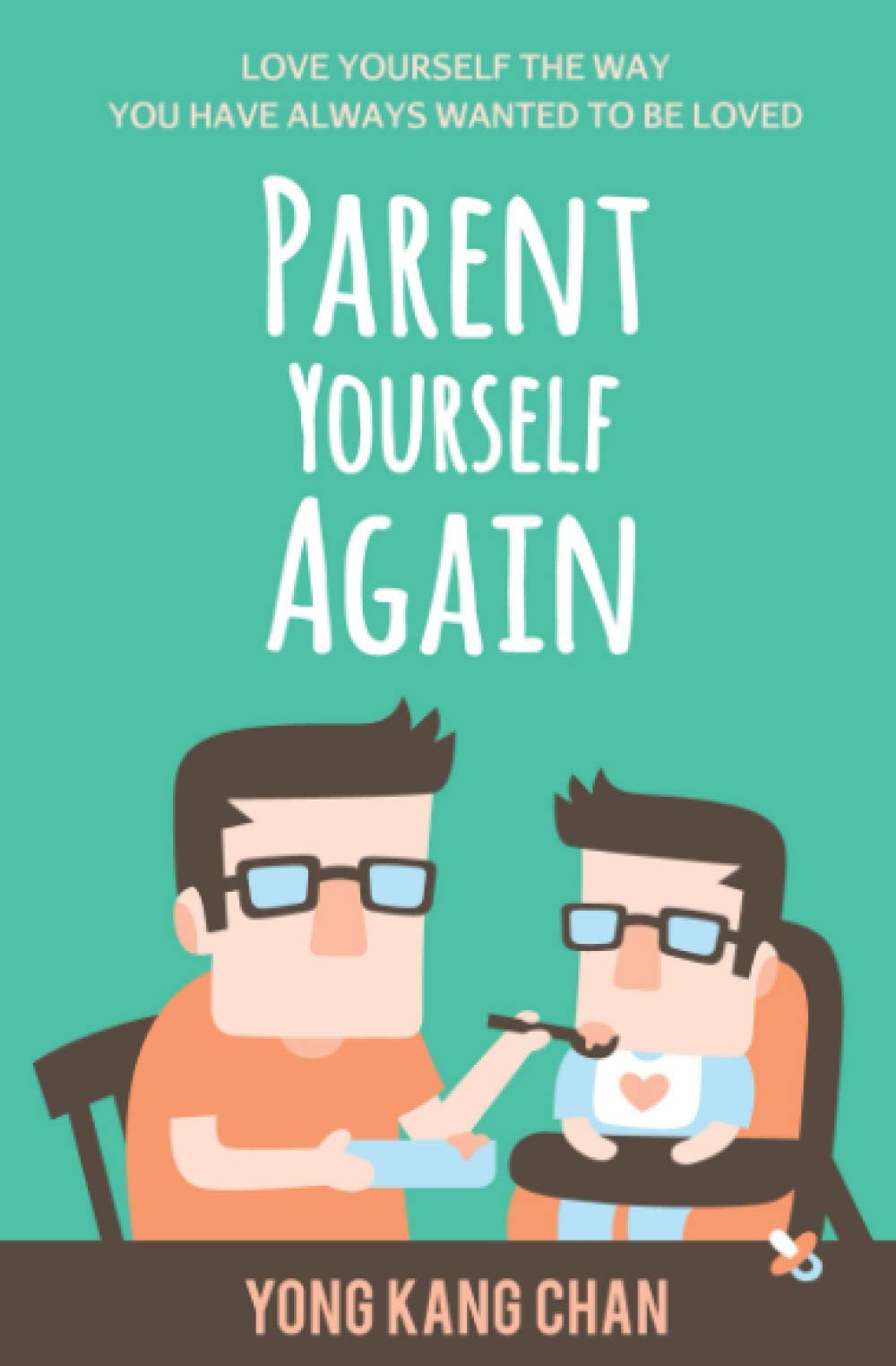 Parent Yourself Again: Love Yourself The Way You Have Always Wanted To Be Loved (Selfcompassion)