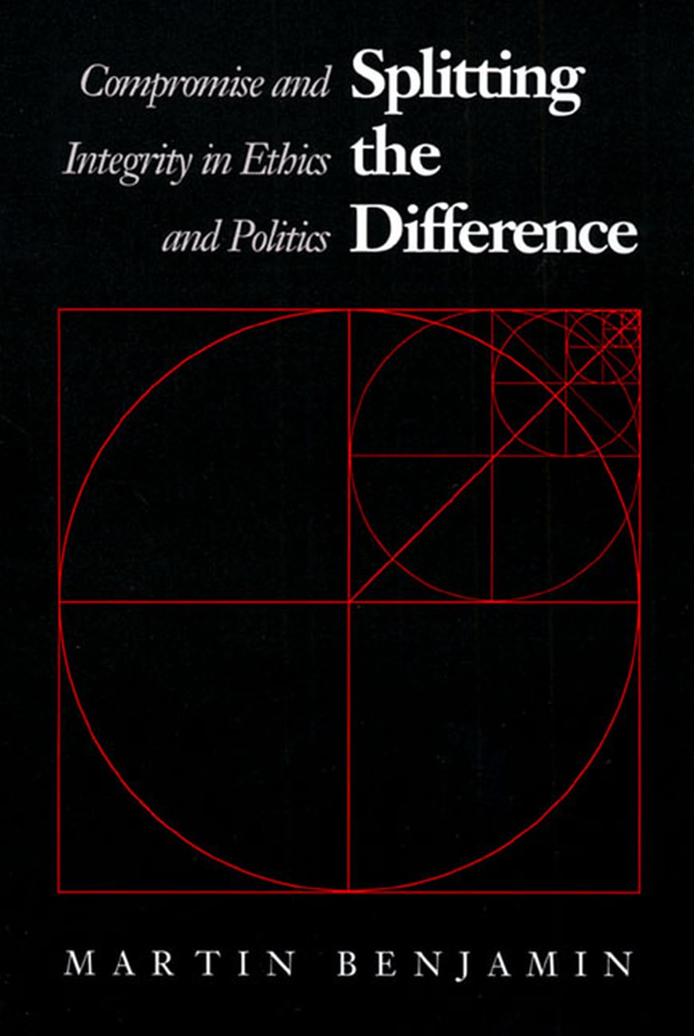 Splitting The Difference: Compromise And Integrity In Ethics And Politics,New