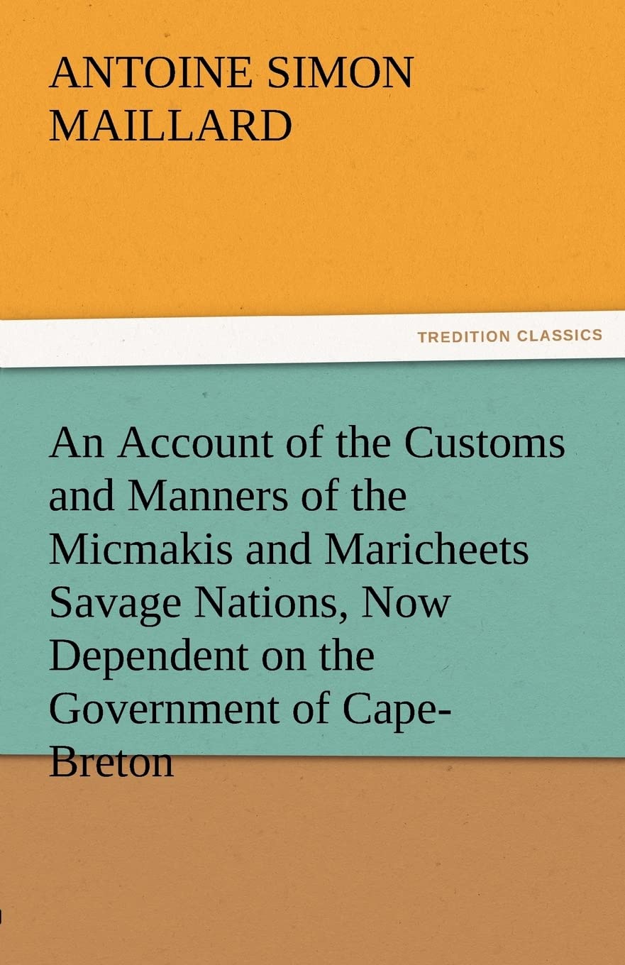 An Account of the Customs and Manners of the Micmakis and Maricheets Savage Nations, Now Dependent on the Government of CapeBre,Used