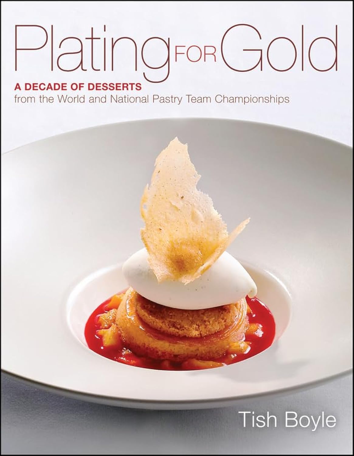 Plating for Gold: A Decade of Dessert Recipes from the World and National Pastry Team Championships,New
