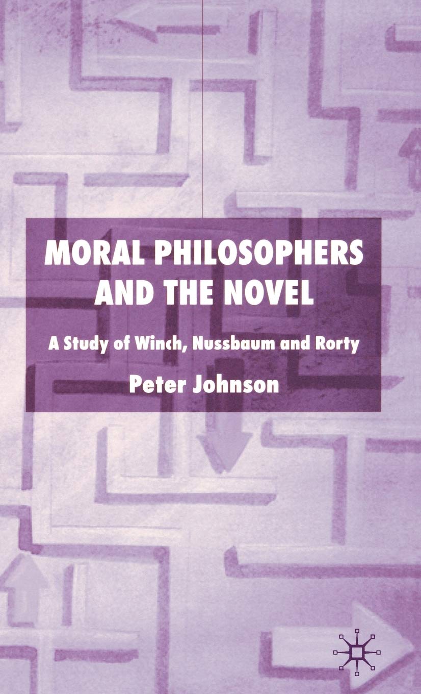 Moral Philosophers and the Novel: A Study of Winch, Nussbaum and Rorty,Used