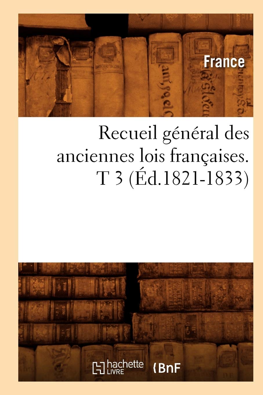 Recueil Gnral Des Anciennes Lois Franaises. T 3 (D.18211833) (Histoire) (French Edition),New