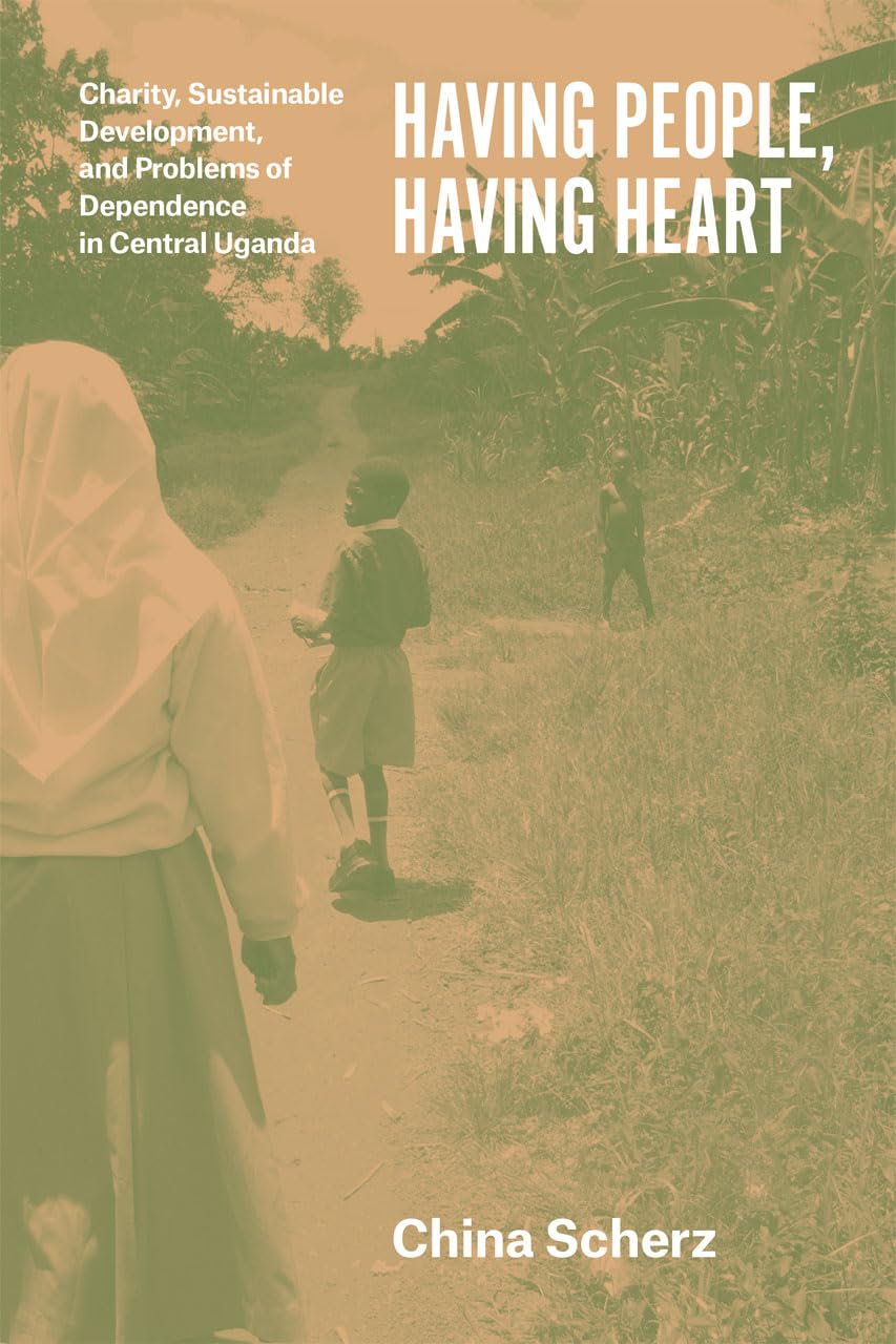 Having People, Having Heart: Charity, Sustainable Development, and Problems of Dependence in Central Uganda,Used