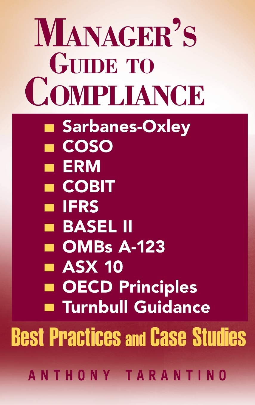 Manager's Guide to Compliance: SarbanesOxley, COSO, ERM, COBIT, IFRS, BASEL II, OMB's A123, ASX 10, OECD Principles, Turnbull ,New