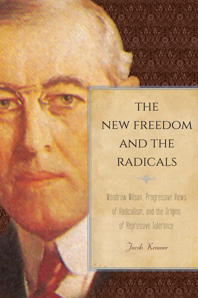 The New Freedom and the Radicals: Woodrow Wilson, Progressive Views of Radicalism, and the Origins of Repressive Tolerance,Used