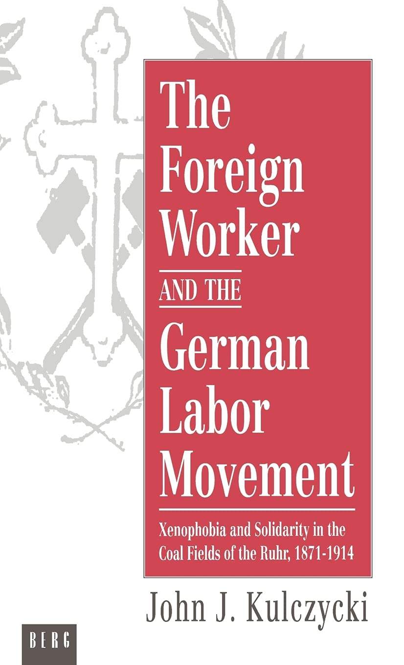 The Foreign Worker and the German Labor Movement: Xenophobia and Solidarity in the Coal Fields of the Ruhr, 18711914,Used