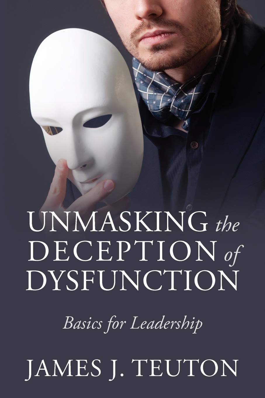 Unmasking the Deception of Dysfunction: Basics for Leadership,New