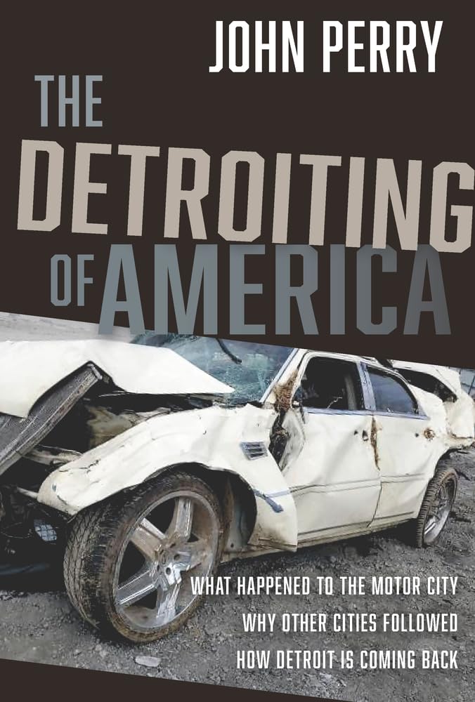 The Detroiting of America: What Happened to the Motor City Why Other Cities Followed How Detroit is Coming Back,New