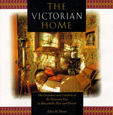 The Victorian Home: The Grandeur And Comforts Of The Victorian Era, In Households Past And Present,New