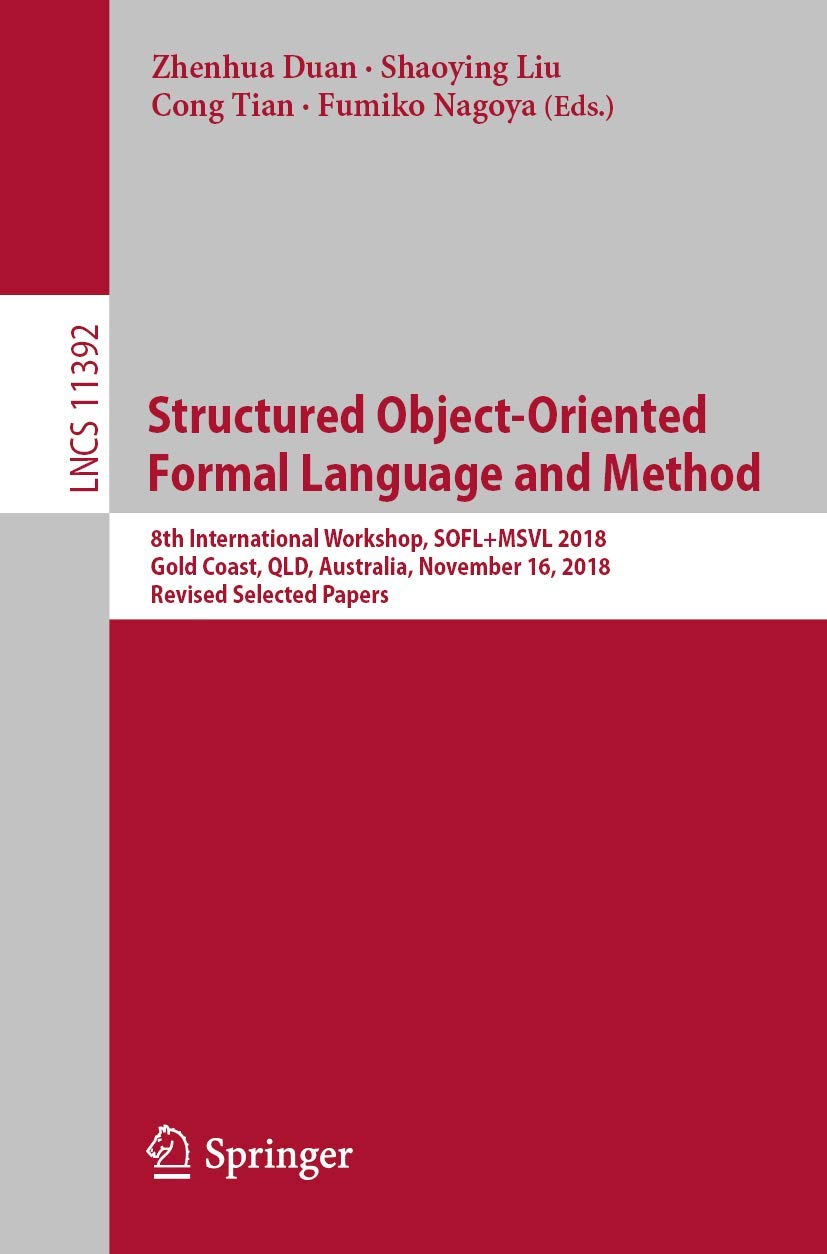 Structured ObjectOriented Formal Language and Method: 8th International Workshop, SOFL+MSVL 2018, Gold Coast, QLD, Australia, N,Used
