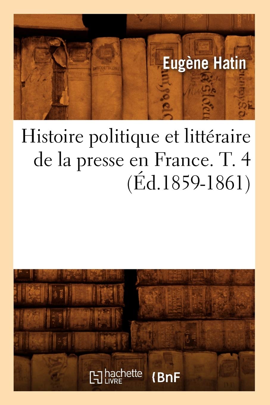 Histoire Politique Et Littraire de la Presse En France. T. 4 (d.18591861) (Generalites) (French Edition),Used