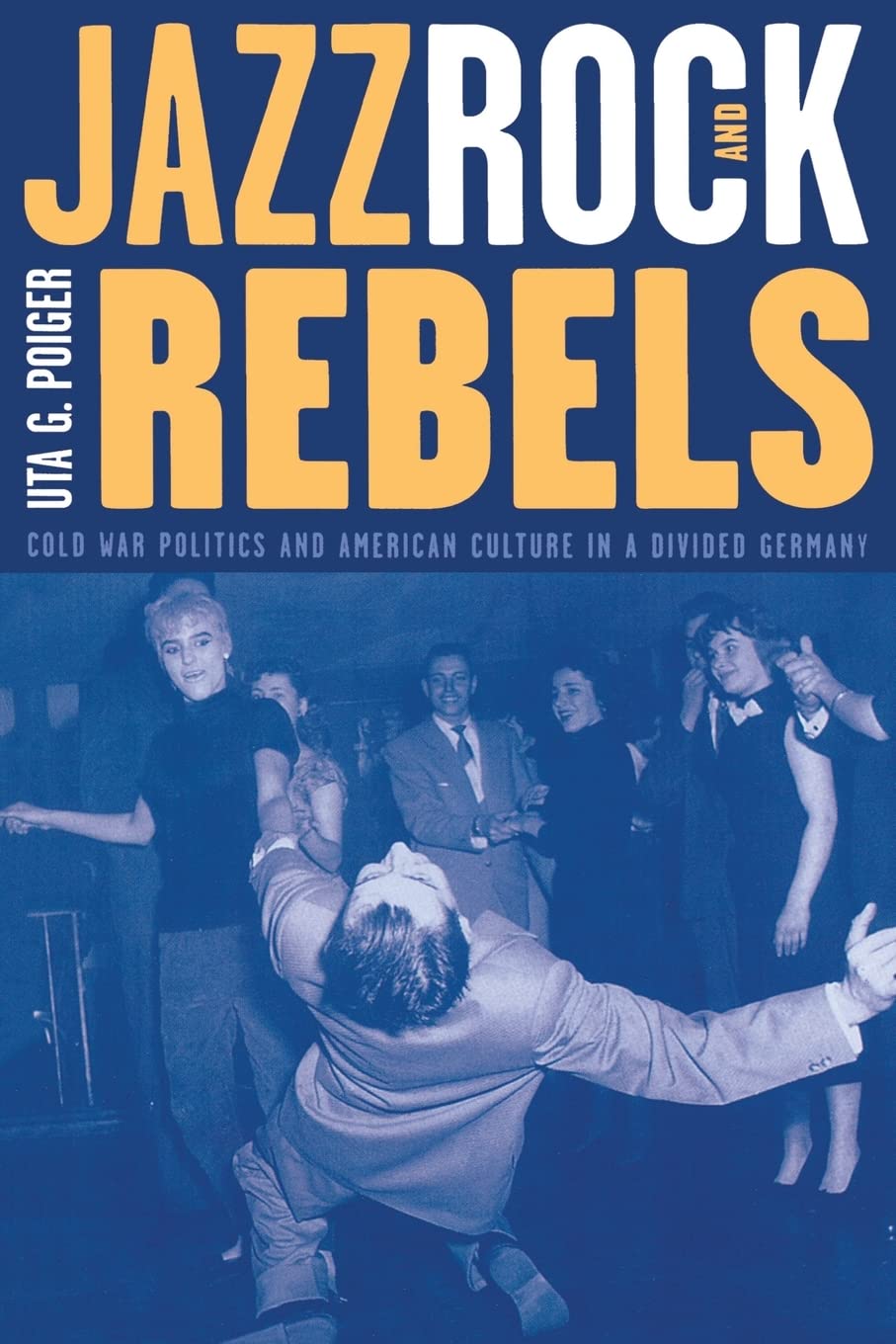 Jazz, Rock, And Rebels: Cold War Politics And American Culture In A Divided Germany (Studies On The History Of Society And Cultu,New
