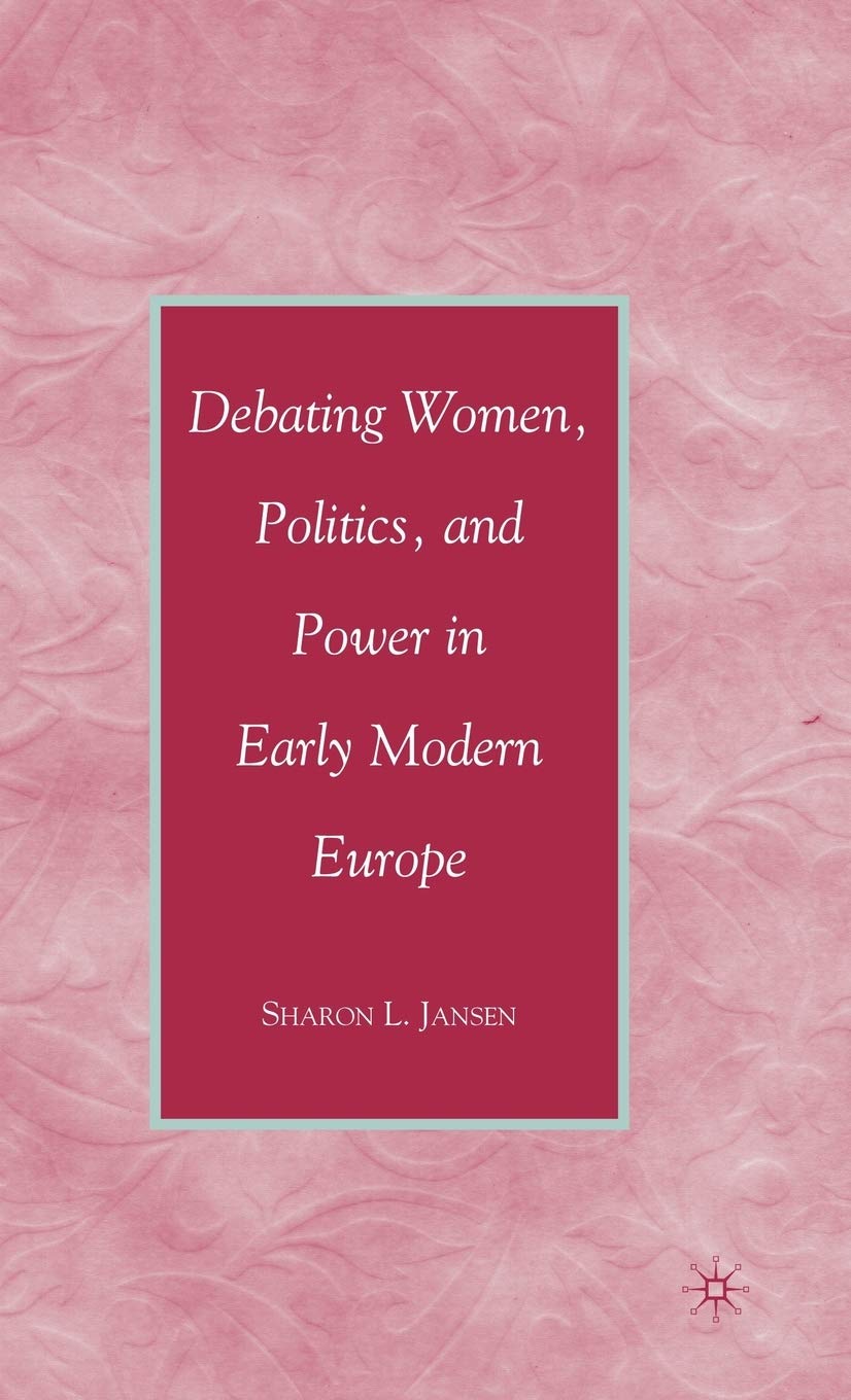 Debating Women, Politics, And Power In Early Modern Europe