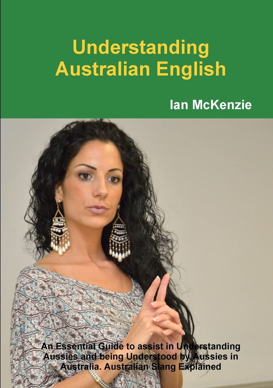 Understanding Australian English : An Essential Guide to assist in Understanding Aussies and being Understood by Aussies in Aust,Used
