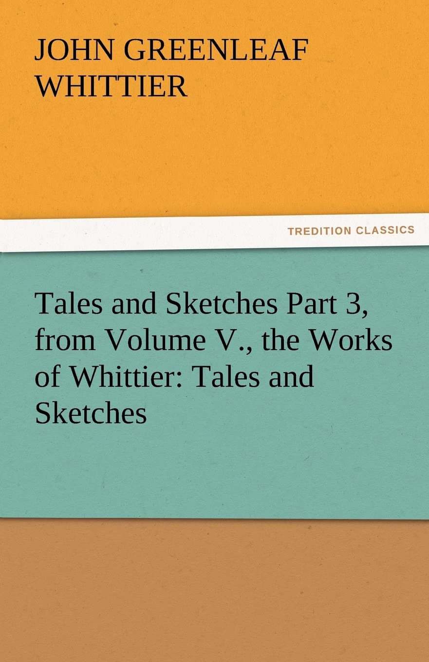 Tales and Sketches Part 3, from Volume V., the Works of Whittier: Tales and Sketches,Used