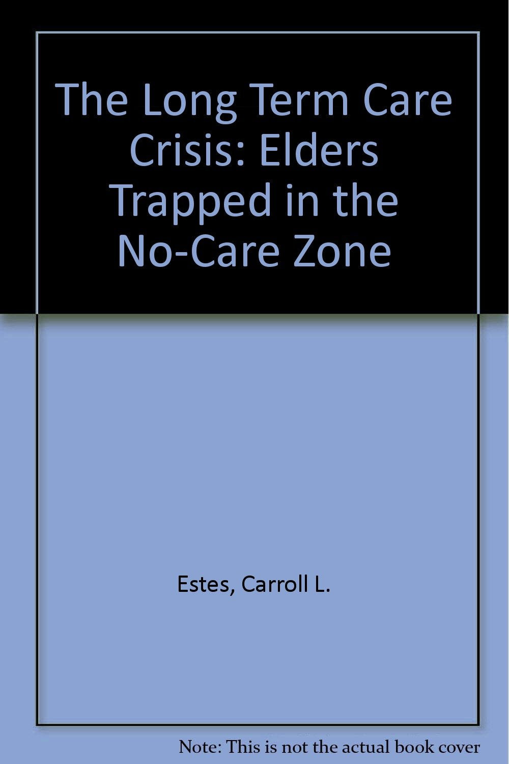 The Long Term Care Crisis: Elders Trapped In The Nocare Zone
