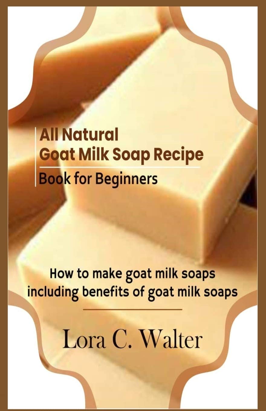All Natural Goat Milk Soap Recipe Book for Beginners: How to make goat milk soaps,Used